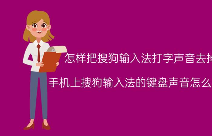 怎样把搜狗输入法打字声音去掉 手机上搜狗输入法的键盘声音怎么设置？